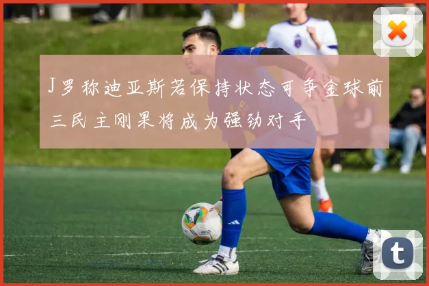 J罗称迪亚斯若保持状态可争金球前三民主刚果将成为强劲对手