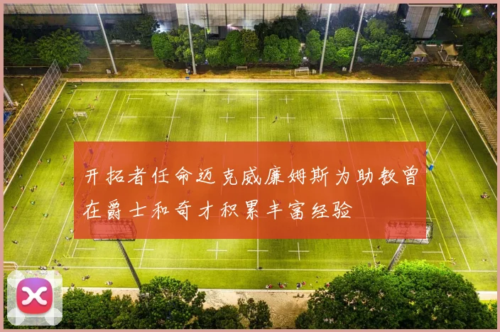开拓者任命迈克威廉姆斯为助教曾在爵士和奇才积累丰富经验