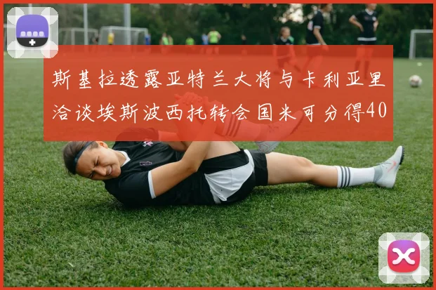 斯基拉透露亚特兰大将与卡利亚里洽谈埃斯波西托转会国米可分得40