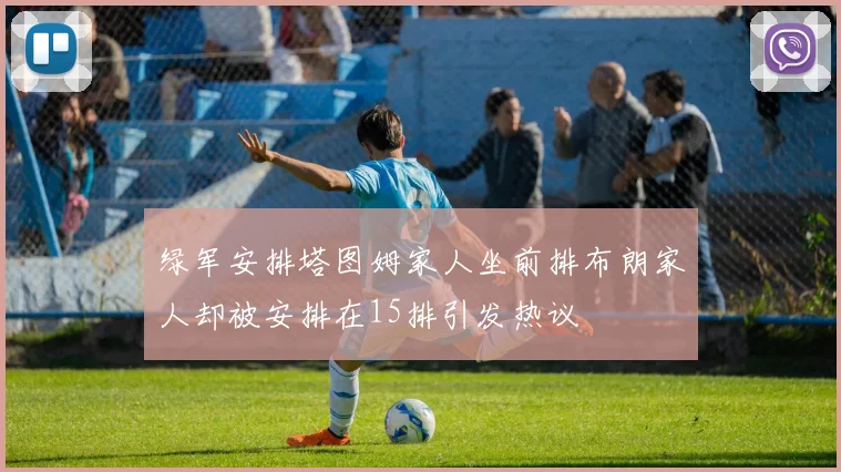 绿军安排塔图姆家人坐前排布朗家人却被安排在15排引发热议