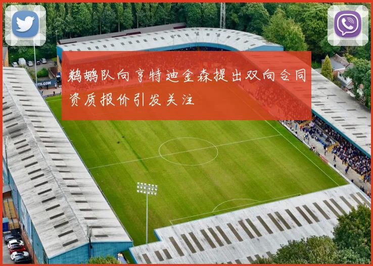 鹈鹕队向亨特迪金森提出双向合同资质报价引发关注