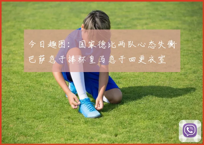 今日趣图：国家德比两队心态失衡巴萨急于捧杯皇马急于回更衣室