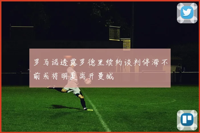罗马诺透露罗德里续约谈判停滞不前或将明夏离开曼城