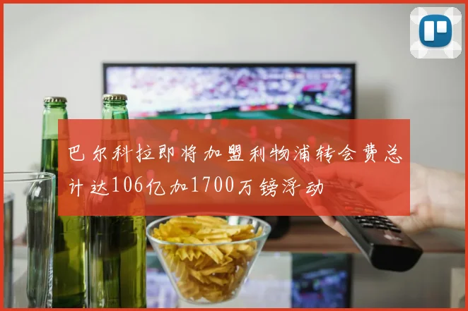 巴尔科拉即将加盟利物浦转会费总计达106亿加1700万镑浮动